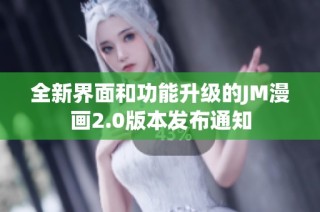 全新界面和功能升级的JM漫画2.0版本发布通知