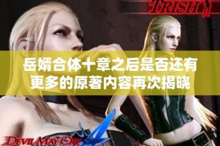 岳婿合体十章之后是否还有更多的原著内容再次揭晓