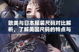 欧美与日本服装尺码对比解析，了解美国尺码的特点与转化