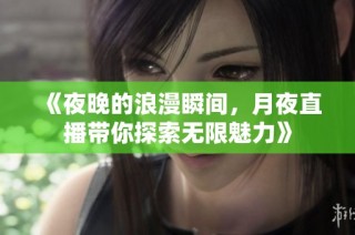 《夜晚的浪漫瞬间，月夜直播带你探索无限魅力》