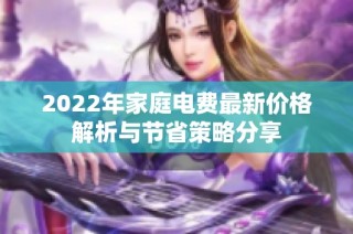 2022年家庭电费最新价格解析与节省策略分享