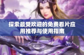 探索最受欢迎的免费看片应用推荐与使用指南