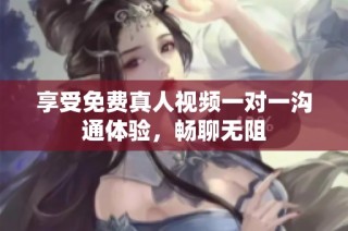 享受免费真人视频一对一沟通体验，畅聊无阻