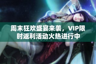 周末狂欢盛宴来袭，VIP限时返利活动火热进行中
