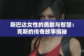 斯巴达女性的勇敢与智慧：克斯的传奇故事揭秘