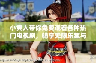 小黄人带你免费观看各种热门电视剧，畅享无限乐趣与精彩故事
