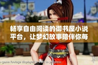 畅享自由阅读的御书屋小说平台，让梦幻故事陪伴你每一天