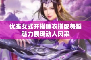 优雅女式开襟睡衣搭配舞蹈魅力展现动人风采