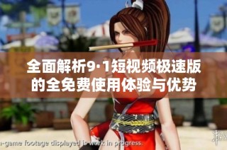 全面解析9·1短视频极速版的全免费使用体验与优势