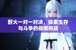 野火一对一对决，探索生存与斗争的极限挑战
