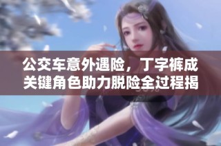 公交车意外遇险，丁字裤成关键角色助力脱险全过程揭秘