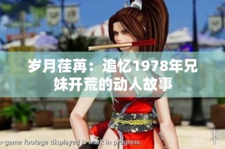 岁月荏苒：追忆1978年兄妹开荒的动人故事