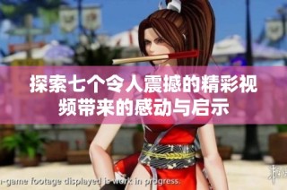 探索七个令人震撼的精彩视频带来的感动与启示