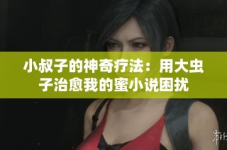 小叔子的神奇疗法：用大虫子治愈我的蜜小说困扰
