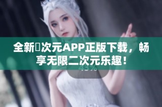 全新囧次元APP正版下载，畅享无限二次元乐趣！
