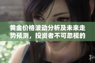 黄金价格波动分析及未来走势预测，投资者不可忽视的重要因素
