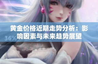 黄金价格近期走势分析：影响因素与未来趋势展望