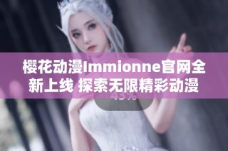 樱花动漫Immionne官网全新上线 探索无限精彩动漫之旅