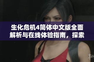 生化危机4简体中文版全面解析与在线体验指南，探索游戏特点与玩法细节