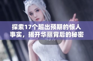 探索17个超出预期的惊人事实，揭开华丽背后的秘密之旅