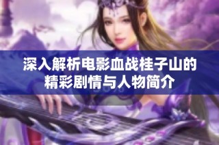 深入解析电影血战桂子山的精彩剧情与人物简介