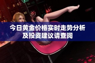 今日黄金价格实时走势分析及投资建议请查阅