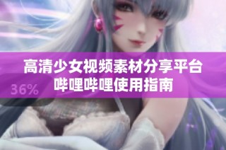 高清少女视频素材分享平台哔哩哔哩使用指南