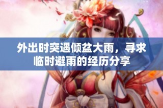 外出时突遇倾盆大雨，寻求临时避雨的经历分享