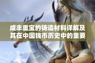 咸丰重宝的铸造材料详解及其在中国钱币历史中的重要性