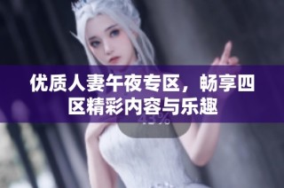 优质人妻午夜专区，畅享四区精彩内容与乐趣