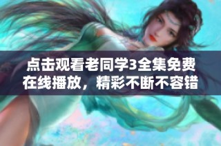 点击观看老同学3全集免费在线播放，精彩不断不容错过
