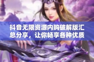 抖音无限资源内购破解版汇总分享，让你畅享各种优质内容的独特体验