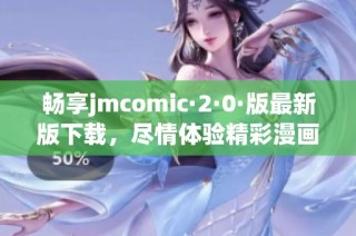 畅享jmcomic·2·0·版最新版下载，尽情体验精彩漫画世界！