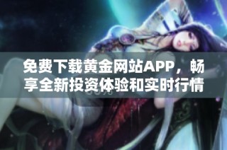 免费下载黄金网站APP，畅享全新投资体验和实时行情资讯