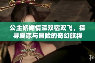 公主娇媚情深双宿双飞，探寻爱恋与冒险的奇幻旅程