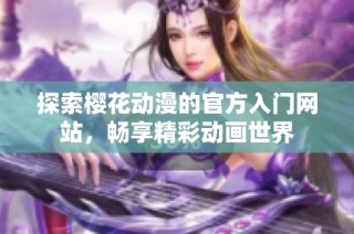 探索樱花动漫的官方入门网站，畅享精彩动画世界
