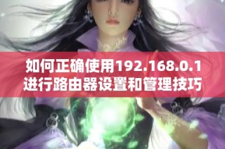 如何正确使用192.168.0.1进行路由器设置和管理技巧分享