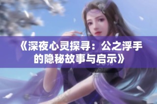 《深夜心灵探寻：公之浮手的隐秘故事与启示》
