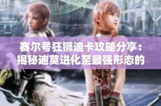 赛尔号狂狮迪卡攻略分享：揭秘迪莫进化至最强形态的秘诀与技巧!