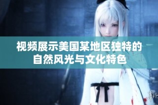 视频展示美国某地区独特的自然风光与文化特色