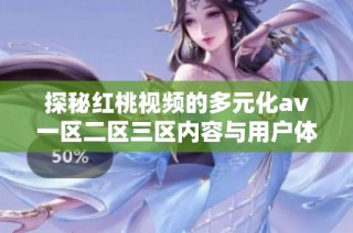 探秘红桃视频的多元化av一区二区三区内容与用户体验之旅