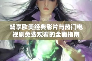 畅享欧美经典影片与热门电视剧免费观看的全面指南
