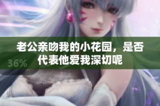 老公亲吻我的小花园，是否代表他爱我深切呢