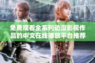 免费观看全系列动漫影视作品的中文在线播放平台推荐