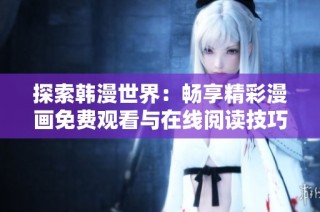 探索韩漫世界：畅享精彩漫画免费观看与在线阅读技巧