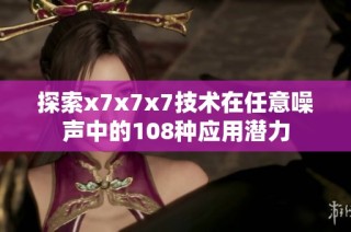 探索x7x7x7技术在任意噪声中的108种应用潜力