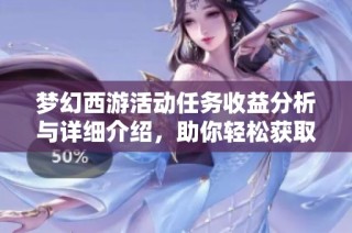 梦幻西游活动任务收益分析与详细介绍，助你轻松获取高额奖励