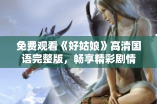 免费观看《好姑娘》高清国语完整版，畅享精彩剧情