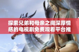 探索兄弟和母亲之间深厚情感的电视剧免费观看平台推荐