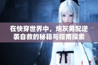 在快穿世界中，炮灰男配逆袭自救的秘籍与指南探索